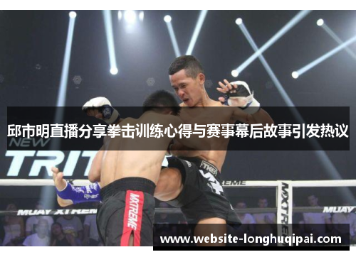 邱市明直播分享拳击训练心得与赛事幕后故事引发热议